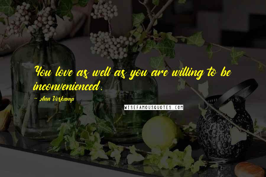 Ann Voskamp Quotes: You love as well as you are willing to be inconvenienced.