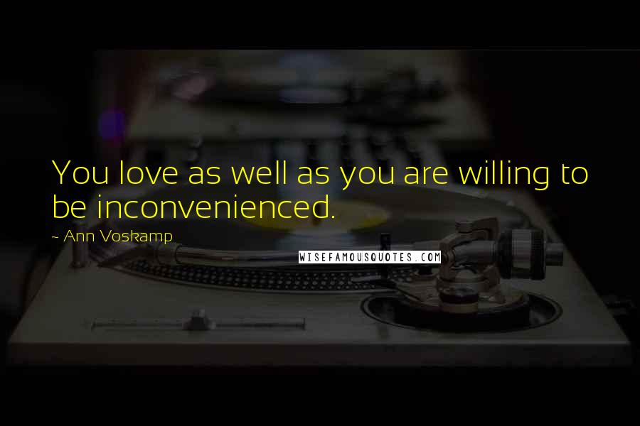 Ann Voskamp Quotes: You love as well as you are willing to be inconvenienced.