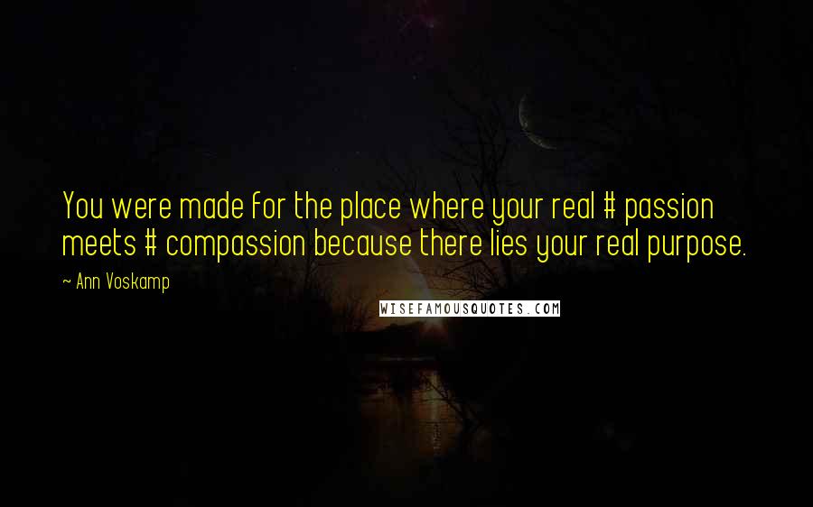 Ann Voskamp Quotes: You were made for the place where your real # passion meets # compassion because there lies your real purpose.