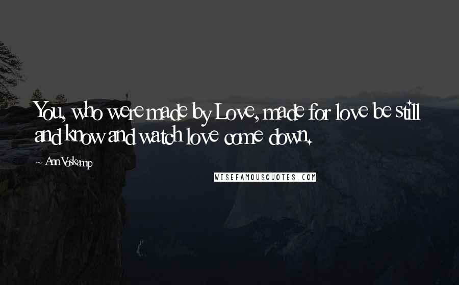 Ann Voskamp Quotes: You, who were made by Love, made for love be still and know and watch love come down.