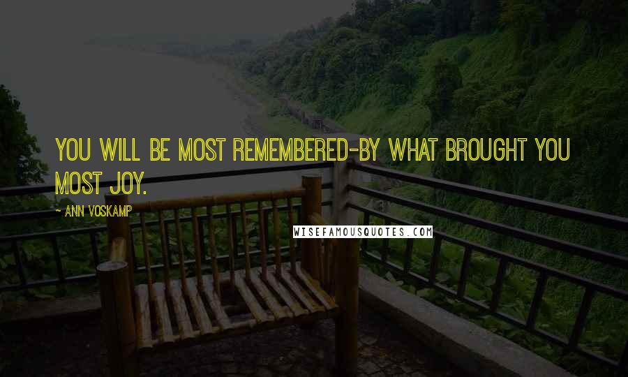 Ann Voskamp Quotes: You will be most remembered-by what brought you most joy.