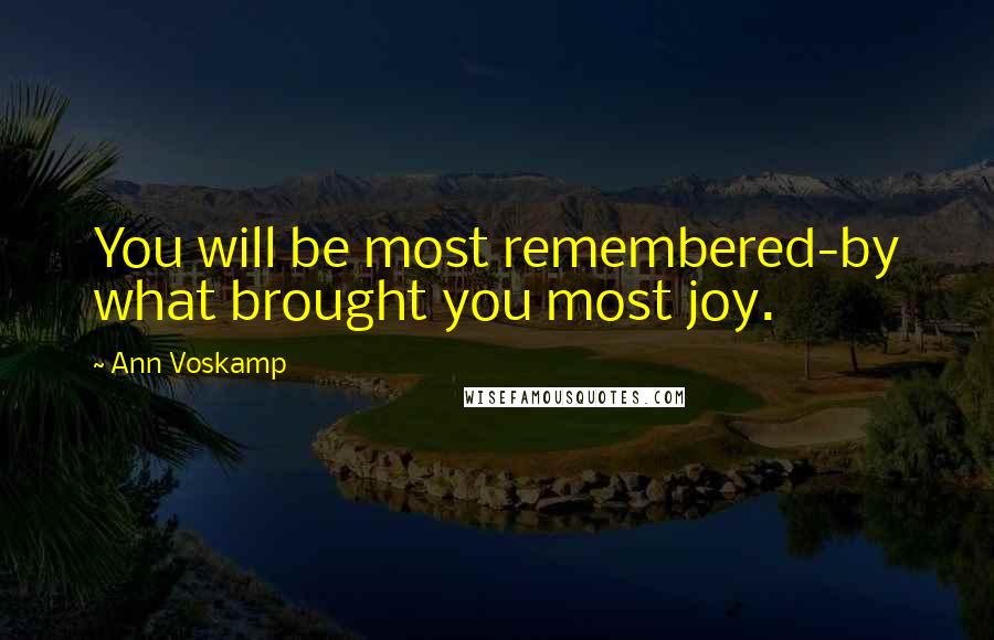 Ann Voskamp Quotes: You will be most remembered-by what brought you most joy.