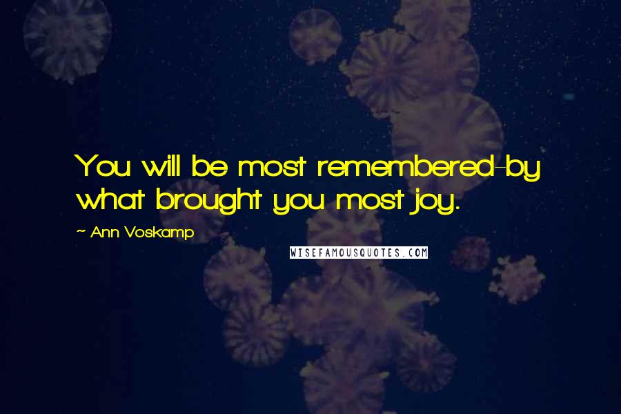 Ann Voskamp Quotes: You will be most remembered-by what brought you most joy.