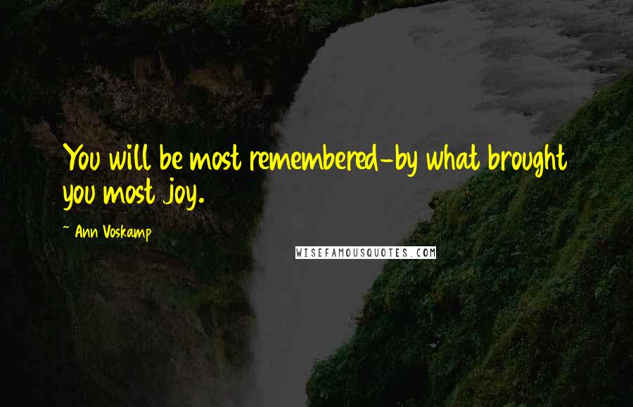 Ann Voskamp Quotes: You will be most remembered-by what brought you most joy.