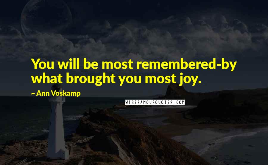 Ann Voskamp Quotes: You will be most remembered-by what brought you most joy.