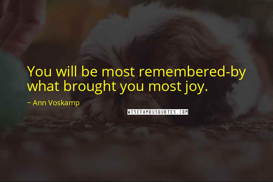 Ann Voskamp Quotes: You will be most remembered-by what brought you most joy.