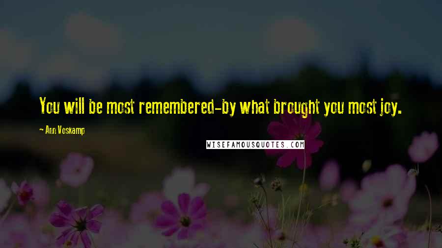 Ann Voskamp Quotes: You will be most remembered-by what brought you most joy.