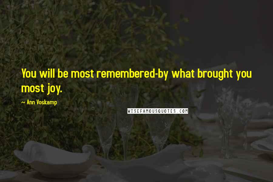 Ann Voskamp Quotes: You will be most remembered-by what brought you most joy.