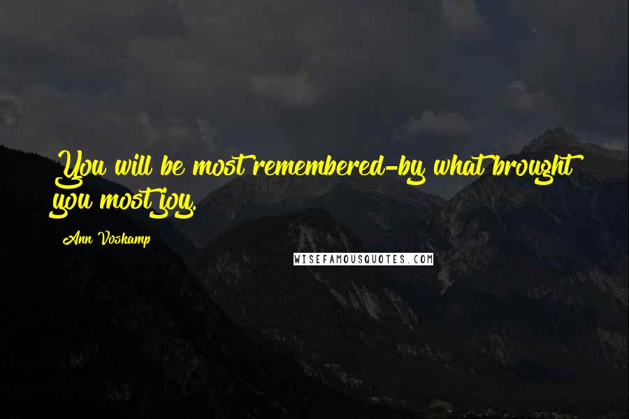 Ann Voskamp Quotes: You will be most remembered-by what brought you most joy.