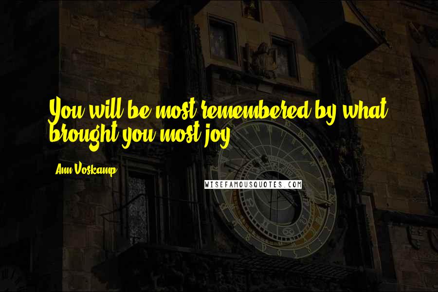 Ann Voskamp Quotes: You will be most remembered-by what brought you most joy.