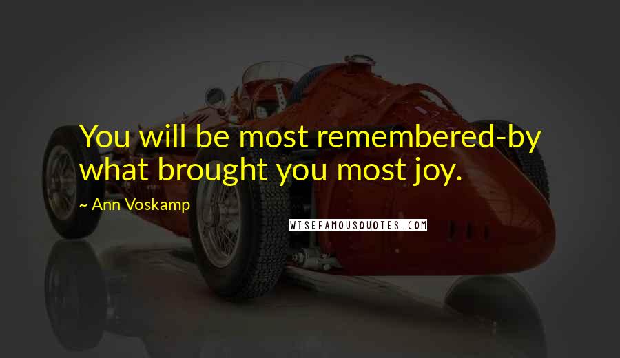 Ann Voskamp Quotes: You will be most remembered-by what brought you most joy.