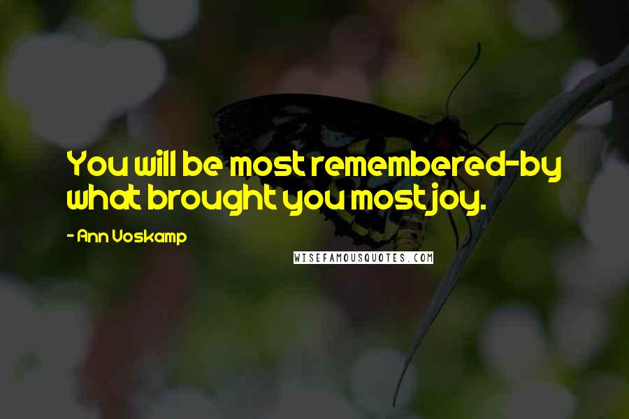 Ann Voskamp Quotes: You will be most remembered-by what brought you most joy.