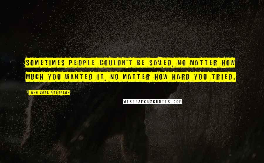 Ann Voss Peterson Quotes: sometimes people couldn't be saved, no matter how much you wanted it, no matter how hard you tried.