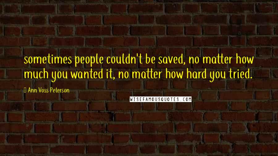 Ann Voss Peterson Quotes: sometimes people couldn't be saved, no matter how much you wanted it, no matter how hard you tried.