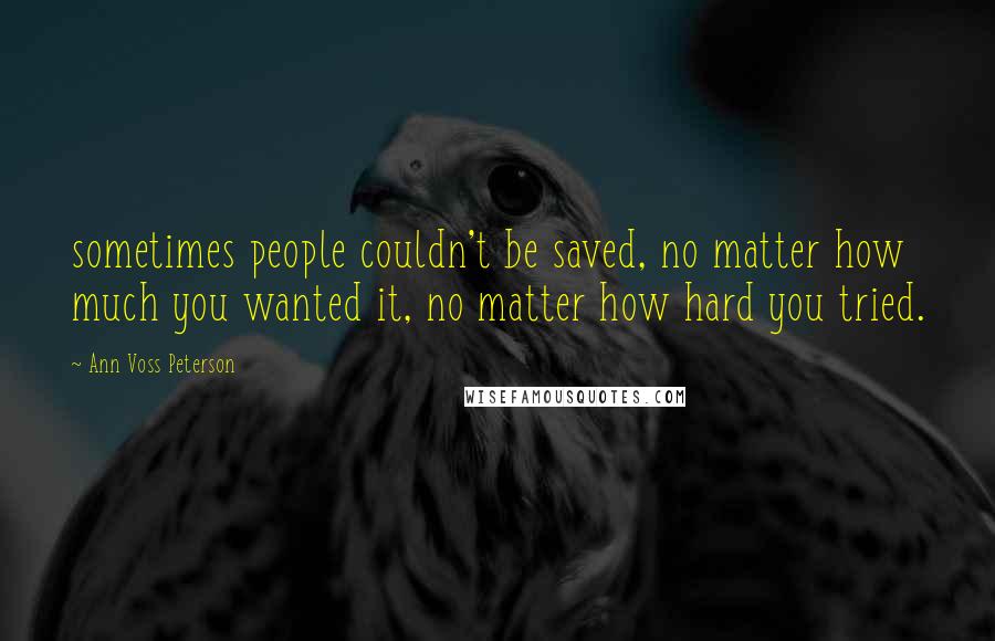 Ann Voss Peterson Quotes: sometimes people couldn't be saved, no matter how much you wanted it, no matter how hard you tried.