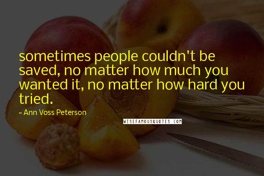 Ann Voss Peterson Quotes: sometimes people couldn't be saved, no matter how much you wanted it, no matter how hard you tried.