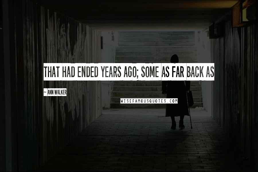 Ann Walker Quotes: that had ended years ago; some as far back as