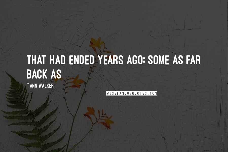 Ann Walker Quotes: that had ended years ago; some as far back as