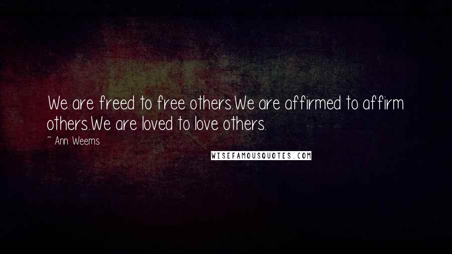 Ann Weems Quotes: We are freed to free others.We are affirmed to affirm others.We are loved to love others.