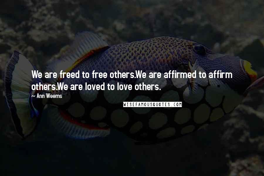 Ann Weems Quotes: We are freed to free others.We are affirmed to affirm others.We are loved to love others.