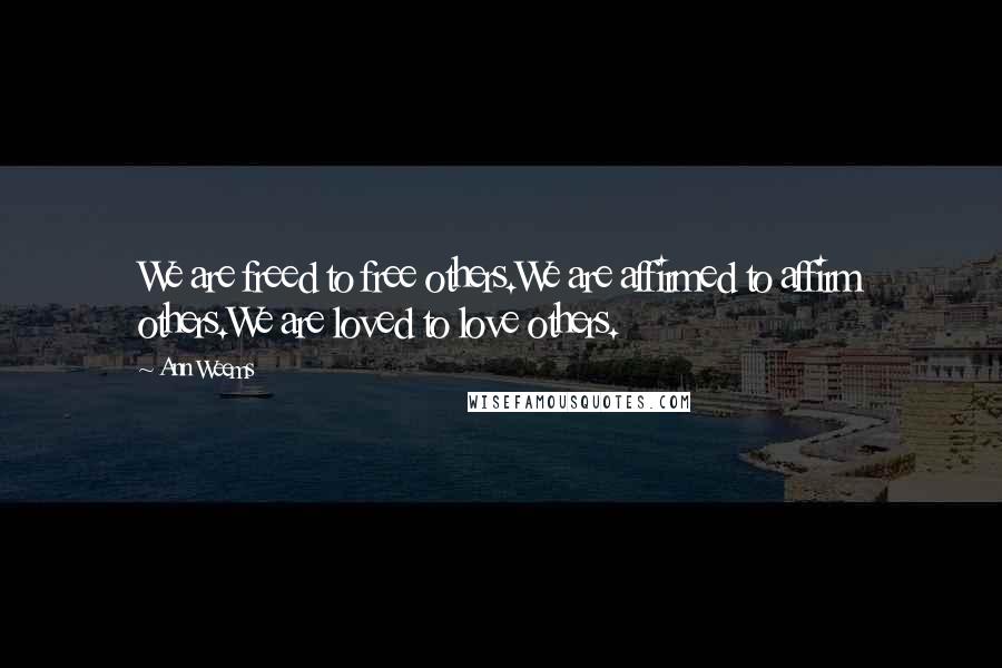 Ann Weems Quotes: We are freed to free others.We are affirmed to affirm others.We are loved to love others.