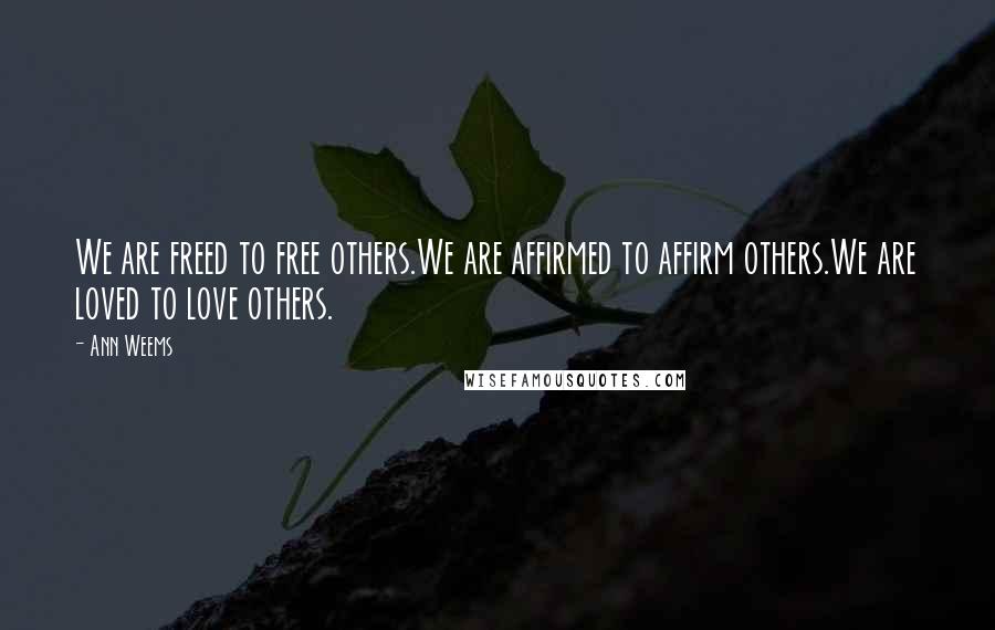 Ann Weems Quotes: We are freed to free others.We are affirmed to affirm others.We are loved to love others.
