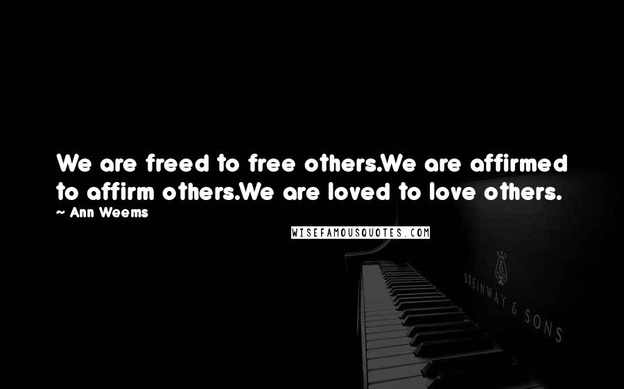 Ann Weems Quotes: We are freed to free others.We are affirmed to affirm others.We are loved to love others.