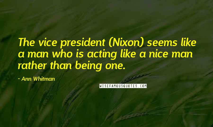 Ann Whitman Quotes: The vice president (Nixon) seems like a man who is acting like a nice man rather than being one.