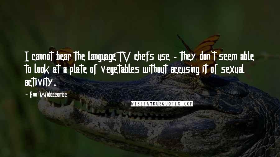 Ann Widdecombe Quotes: I cannot bear the language TV chefs use - they don't seem able to look at a plate of vegetables without accusing it of sexual activity.