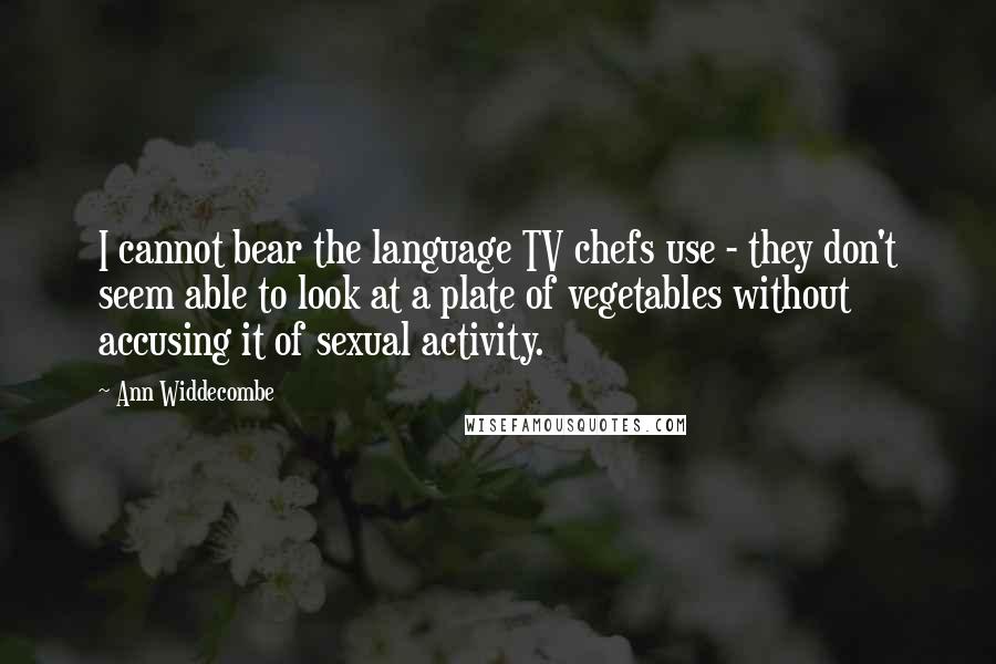 Ann Widdecombe Quotes: I cannot bear the language TV chefs use - they don't seem able to look at a plate of vegetables without accusing it of sexual activity.