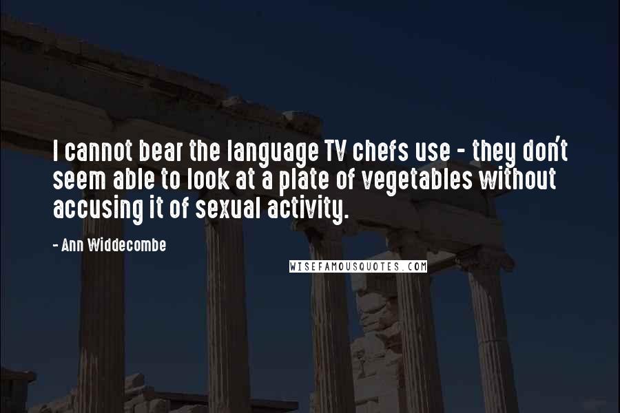 Ann Widdecombe Quotes: I cannot bear the language TV chefs use - they don't seem able to look at a plate of vegetables without accusing it of sexual activity.