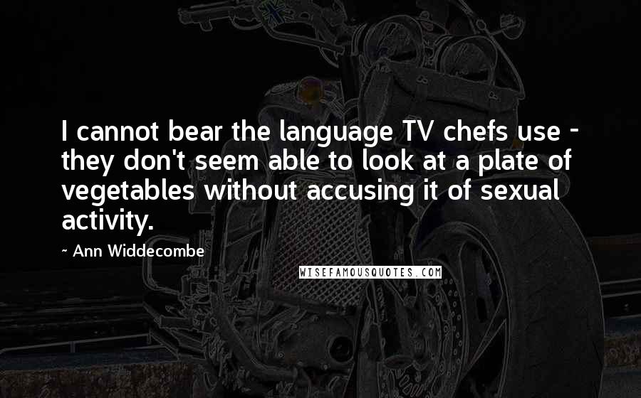 Ann Widdecombe Quotes: I cannot bear the language TV chefs use - they don't seem able to look at a plate of vegetables without accusing it of sexual activity.