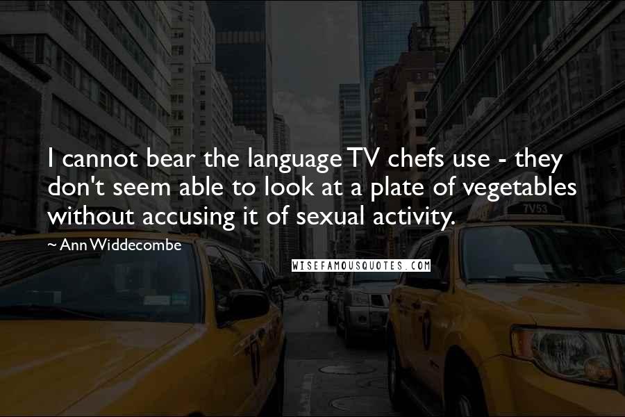 Ann Widdecombe Quotes: I cannot bear the language TV chefs use - they don't seem able to look at a plate of vegetables without accusing it of sexual activity.