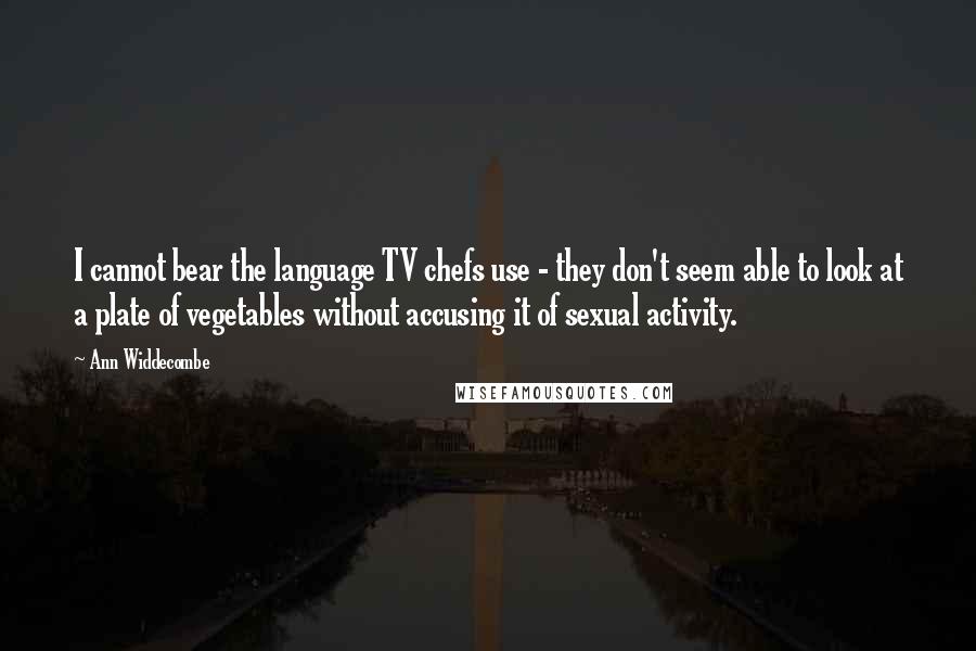 Ann Widdecombe Quotes: I cannot bear the language TV chefs use - they don't seem able to look at a plate of vegetables without accusing it of sexual activity.