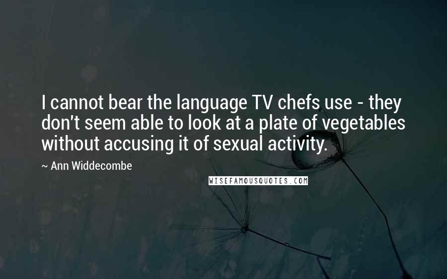 Ann Widdecombe Quotes: I cannot bear the language TV chefs use - they don't seem able to look at a plate of vegetables without accusing it of sexual activity.