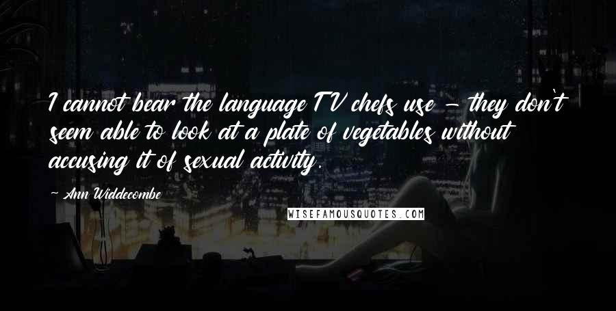 Ann Widdecombe Quotes: I cannot bear the language TV chefs use - they don't seem able to look at a plate of vegetables without accusing it of sexual activity.