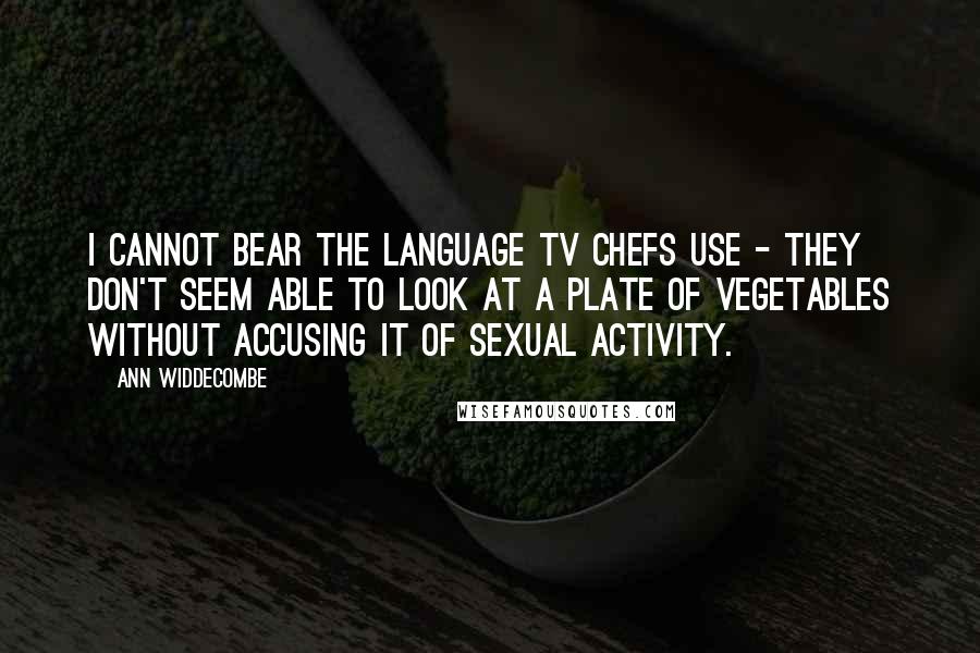 Ann Widdecombe Quotes: I cannot bear the language TV chefs use - they don't seem able to look at a plate of vegetables without accusing it of sexual activity.