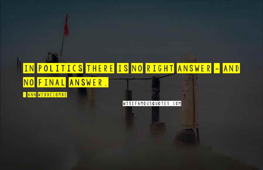 Ann Widdecombe Quotes: In politics there is no right answer - and no final answer.
