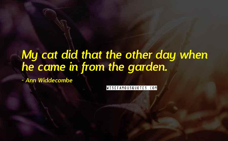 Ann Widdecombe Quotes: My cat did that the other day when he came in from the garden.