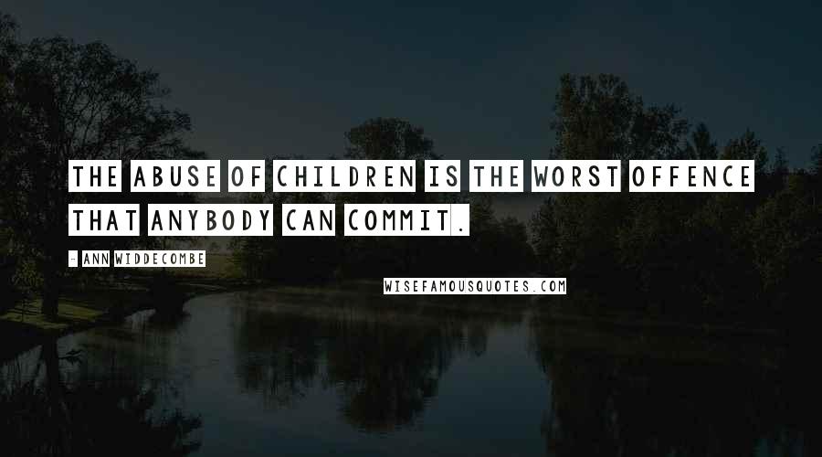 Ann Widdecombe Quotes: The abuse of children is the worst offence that anybody can commit.