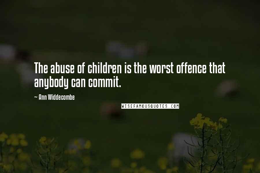 Ann Widdecombe Quotes: The abuse of children is the worst offence that anybody can commit.
