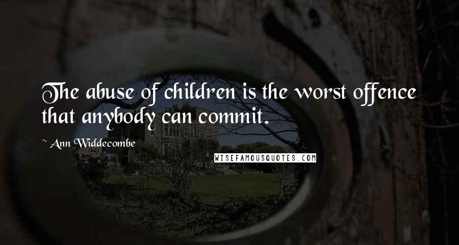 Ann Widdecombe Quotes: The abuse of children is the worst offence that anybody can commit.
