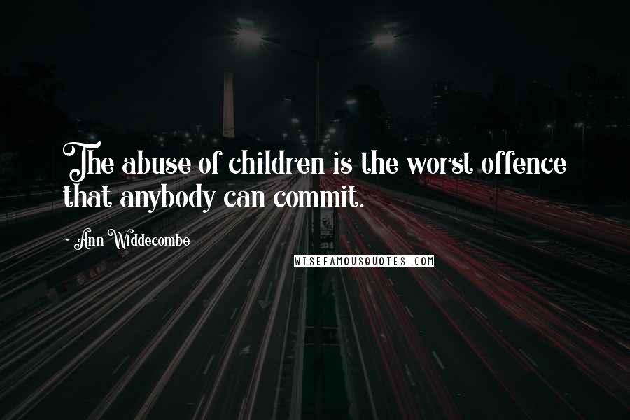 Ann Widdecombe Quotes: The abuse of children is the worst offence that anybody can commit.