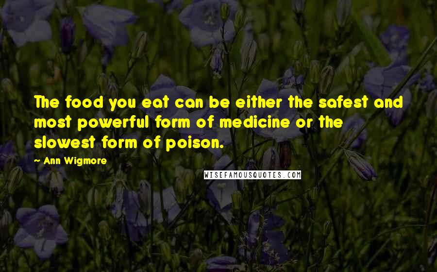 Ann Wigmore Quotes: The food you eat can be either the safest and most powerful form of medicine or the slowest form of poison.