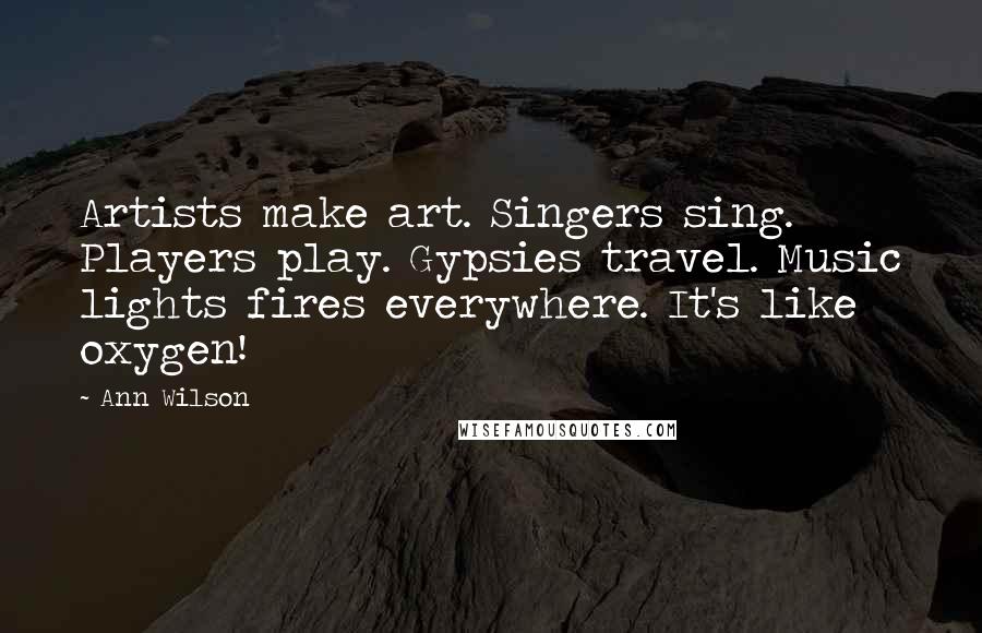 Ann Wilson Quotes: Artists make art. Singers sing. Players play. Gypsies travel. Music lights fires everywhere. It's like oxygen!