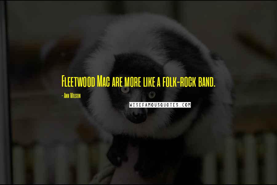 Ann Wilson Quotes: Fleetwood Mac are more like a folk-rock band.