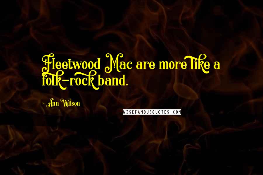 Ann Wilson Quotes: Fleetwood Mac are more like a folk-rock band.