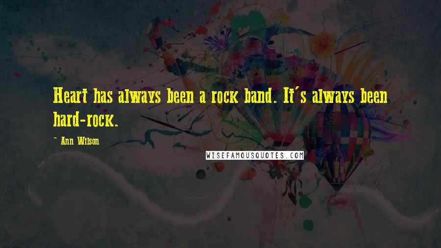 Ann Wilson Quotes: Heart has always been a rock band. It's always been hard-rock.