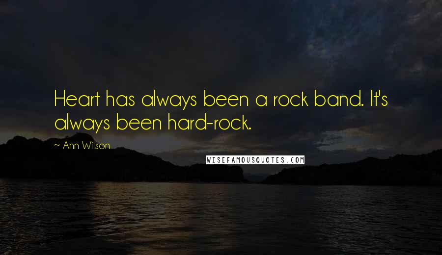 Ann Wilson Quotes: Heart has always been a rock band. It's always been hard-rock.