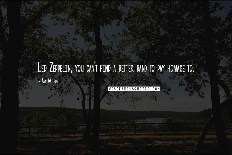 Ann Wilson Quotes: Led Zeppelin, you can't find a better band to pay homage to.